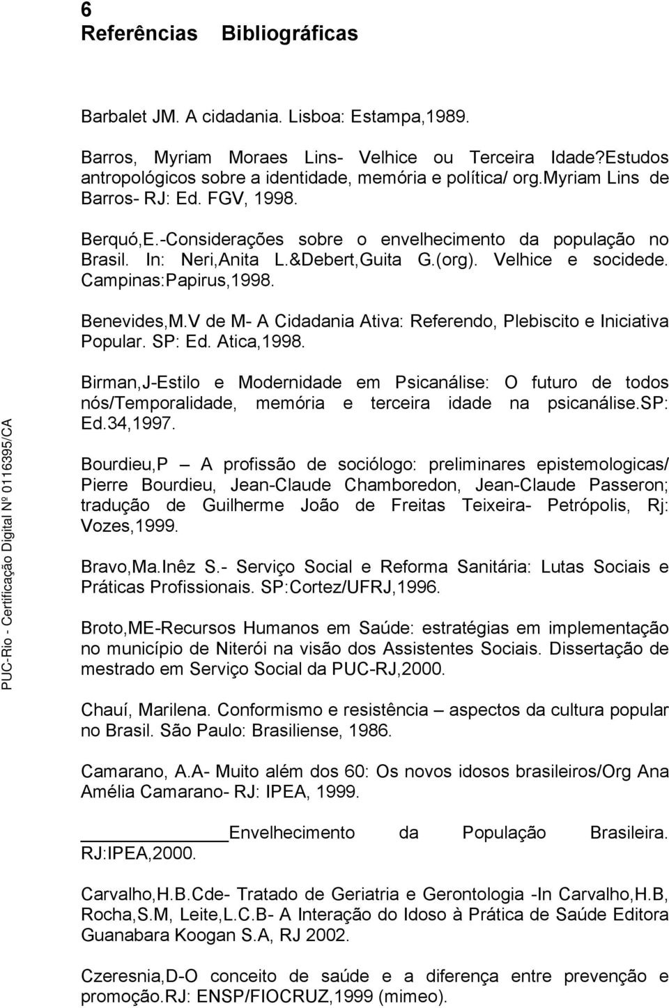 Benevides,M.V de M- A Cidadania Ativa: Referendo, Plebiscito e Iniciativa Popular. SP: Ed. Atica,1998.