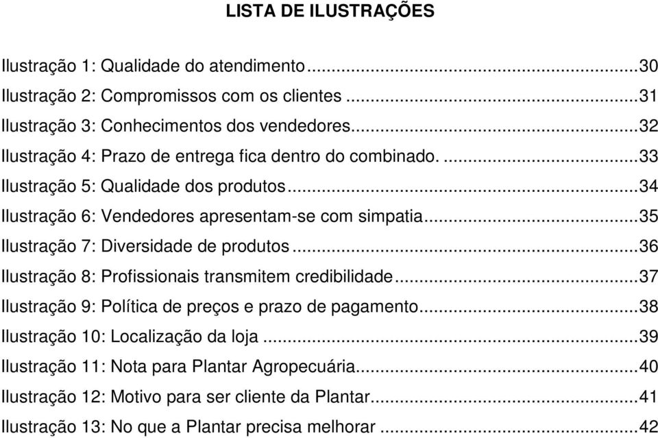 ..35 Ilustração 7: Diversidade de produtos...36 Ilustração 8: Profissionais transmitem credibilidade...37 Ilustração 9: Política de preços e prazo de pagamento.