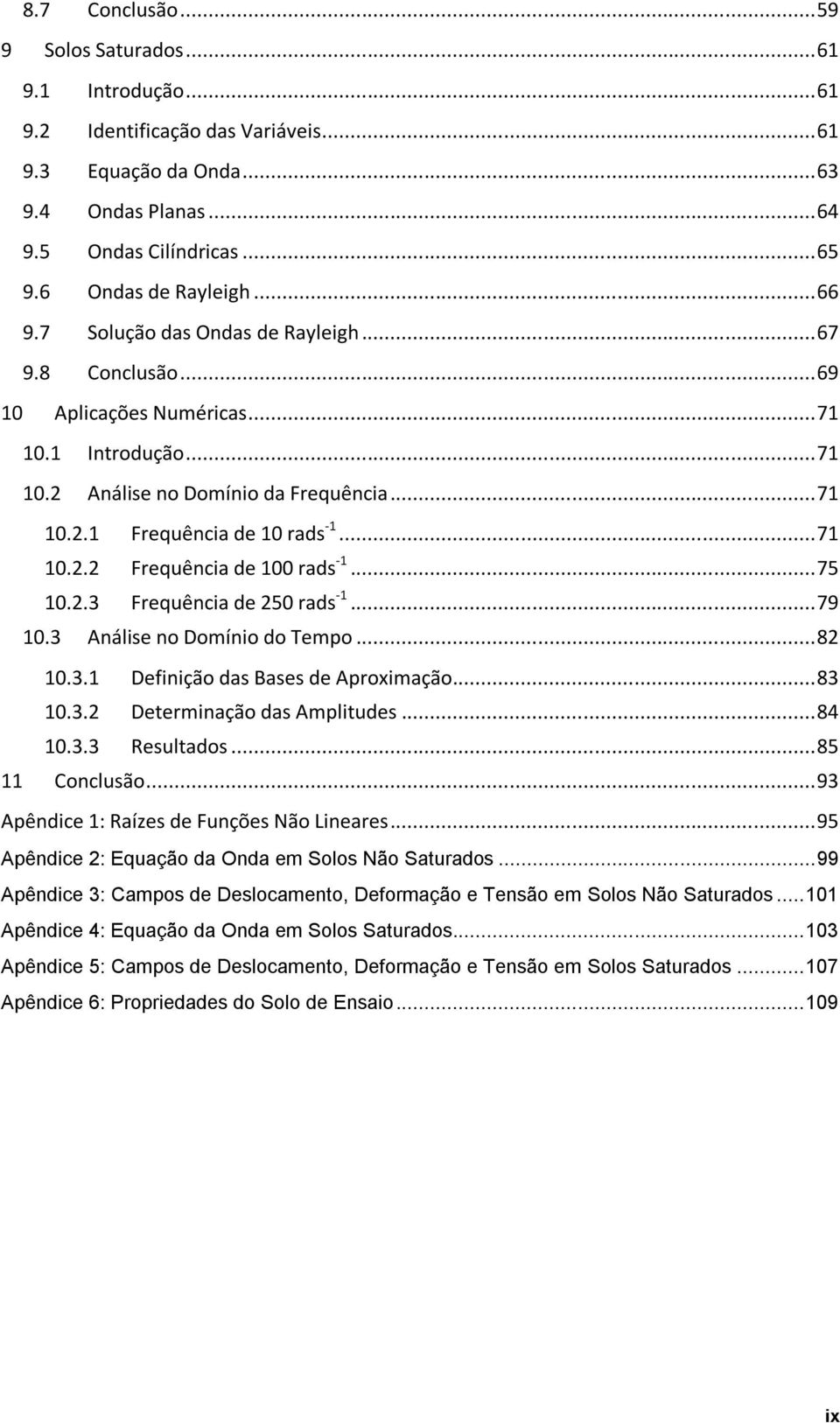 .. 71 10.2.2 Frequência de 100 rads -1... 75 10.2.3 Frequência de 250 rads -1... 79 10.3 Análise no Domínio do Tempo... 82 10.3.1 Definição das Bases de Aproximação... 83 10.3.2 Determinação das Amplitudes.