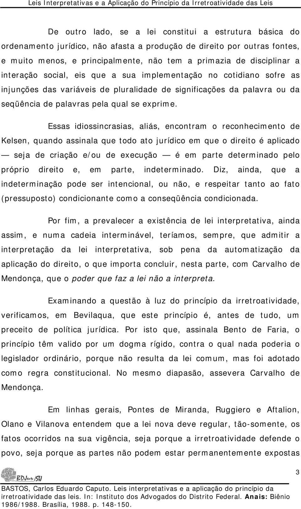 Essas idiossincrasias, aliás, encontram o reconhecimento de Kelsen, quando assinala que todo ato jurídico em que o direito é aplicado seja de criação e/ou de execução é em parte determinado pelo