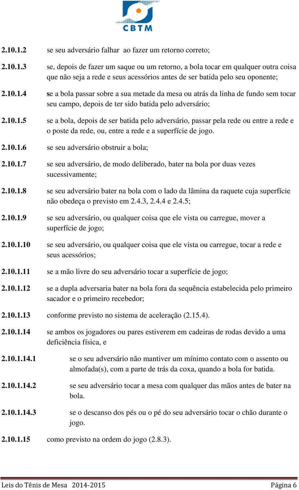 2.10.1.6 se seu adversário obstruir a bola; 2.10.1.7 se seu adversário, de modo deliberado, bater na bola por duas vezes sucessivamente; 2.10.1.8 se seu adversário bater na bola com o lado da lâmina da raquete cuja superfície não obedeça o previsto em 2.