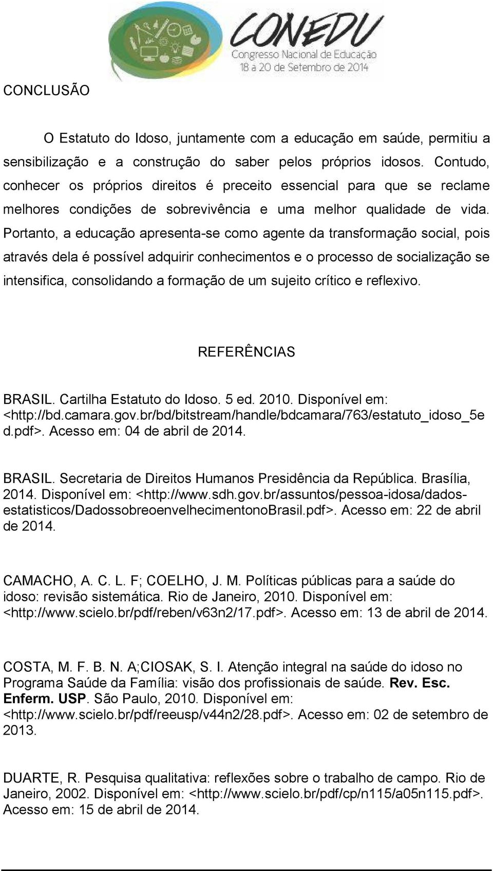 Portanto, a educação apresenta-se como agente da transformação social, pois através dela é possível adquirir conhecimentos e o processo de socialização se intensifica, consolidando a formação de um