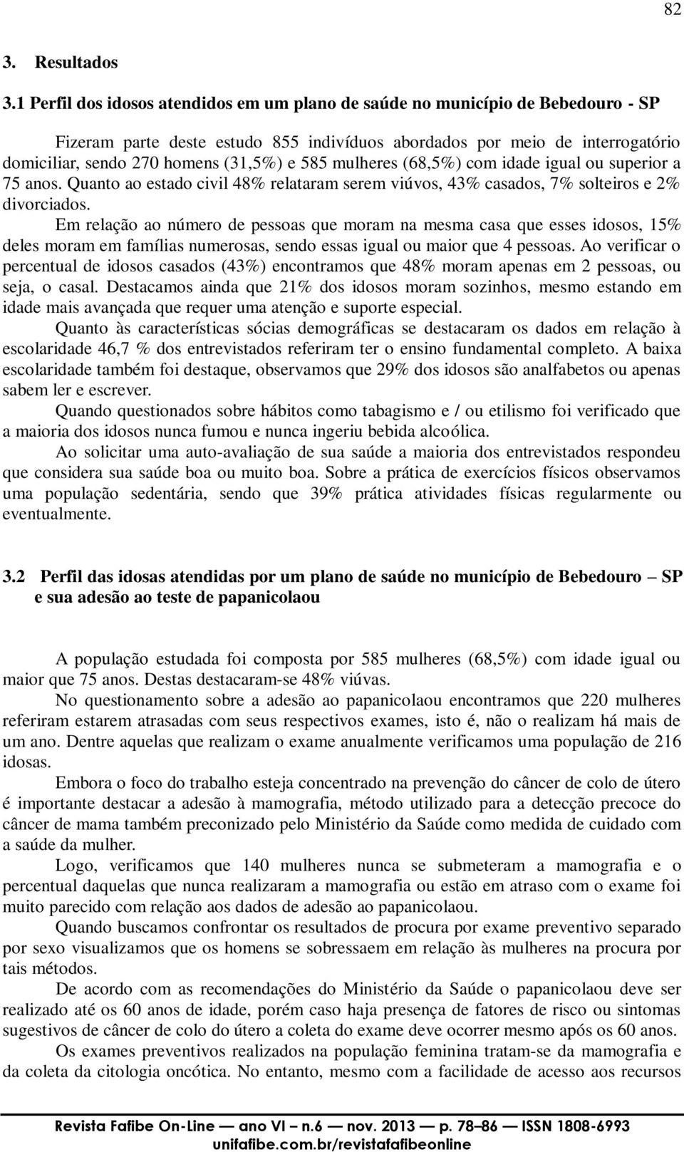 585 mulheres (68,5%) com idade igual ou superior a 75 anos. Quanto ao estado civil 48% relataram serem viúvos, 43% casados, 7% solteiros e 2% divorciados.