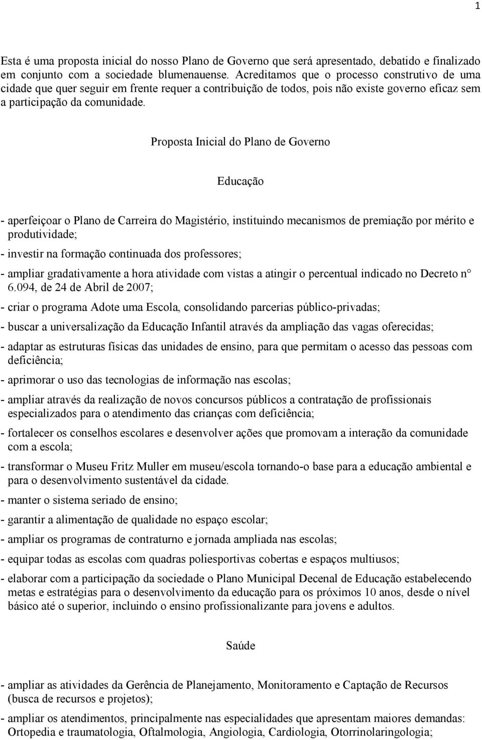 Proposta Inicial do Plano de Governo Educação - aperfeiçoar o Plano de Carreira do Magistério, instituindo mecanismos de premiação por mérito e produtividade; - investir na formação continuada dos