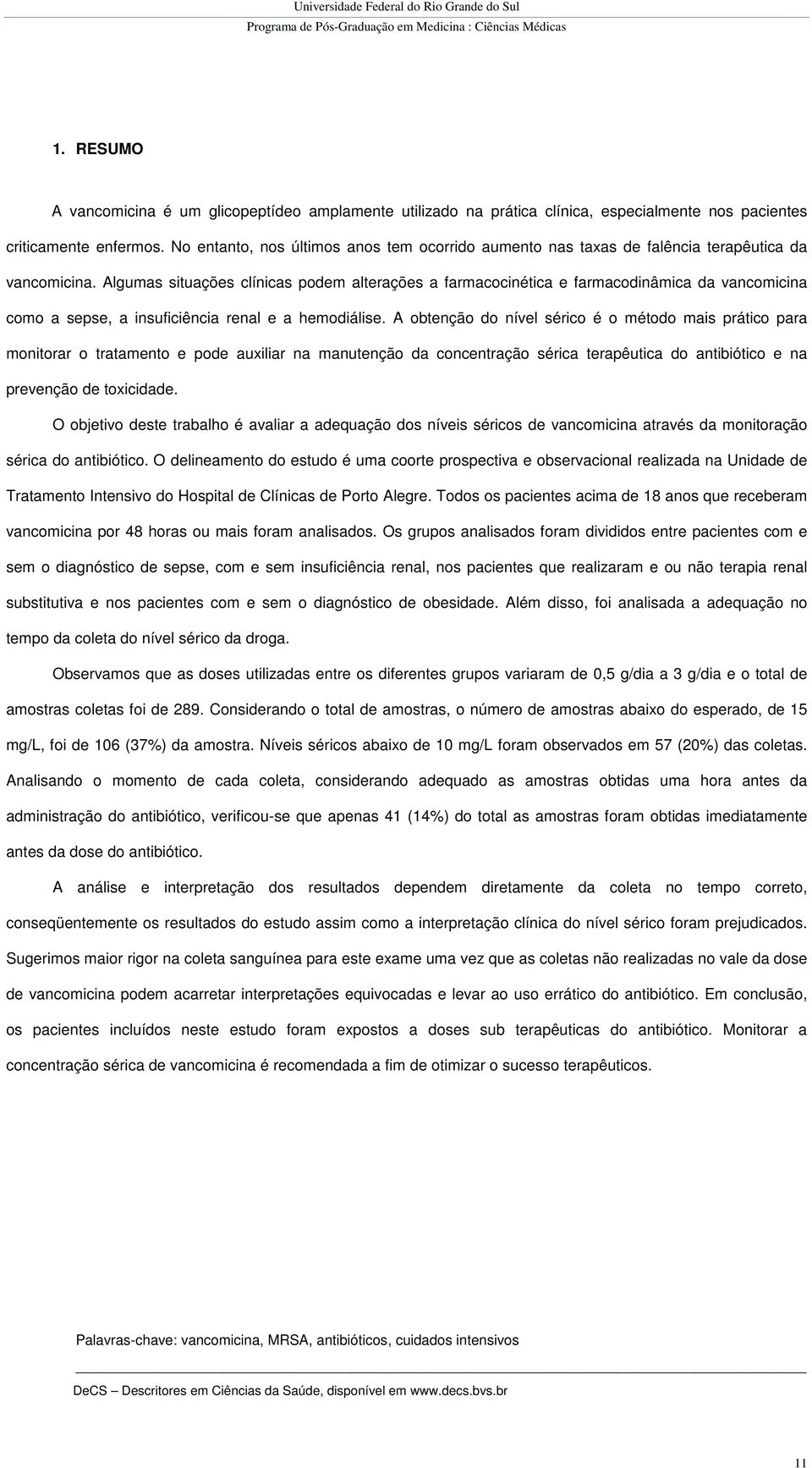 Algumas situações clínicas podem alterações a farmacocinética e farmacodinâmica da vancomicina como a sepse, a insuficiência renal e a hemodiálise.