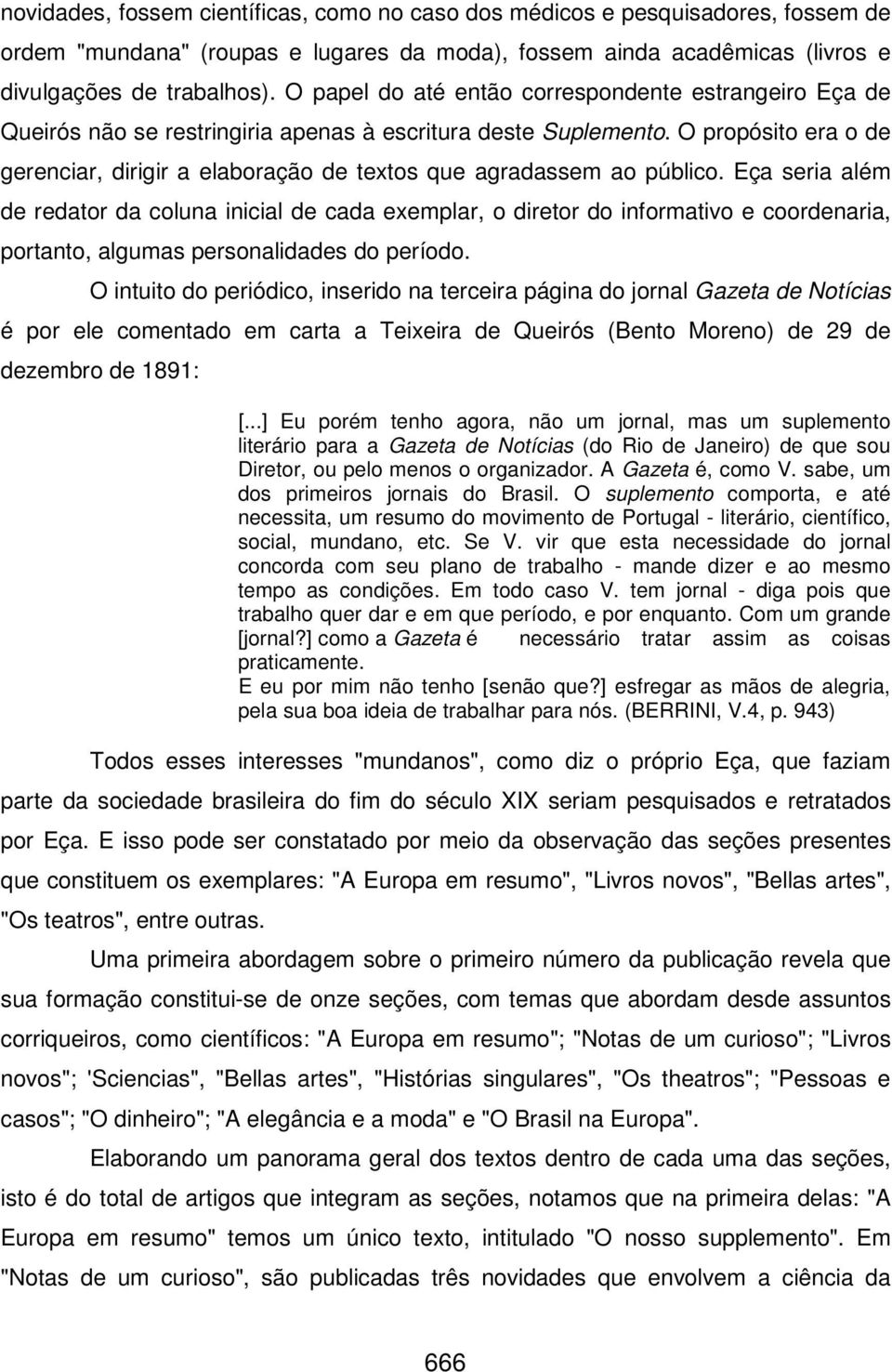 O propósito era o de gerenciar, dirigir a elaboração de textos que agradassem ao público.