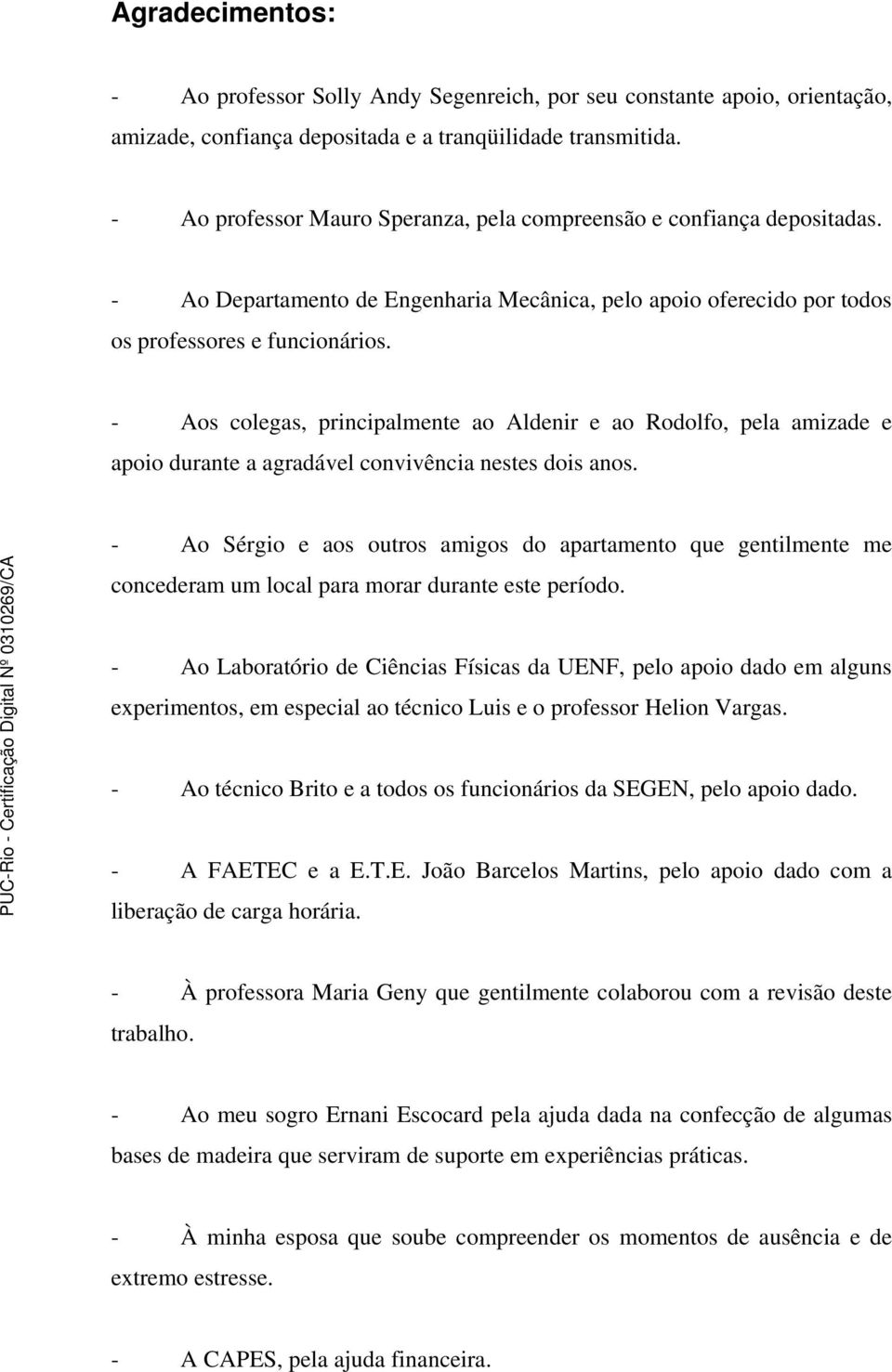 - Aos colegas, principalmente ao Aldenir e ao Rodolfo, pela amizade e apoio durante a agradável convivência nestes dois anos.