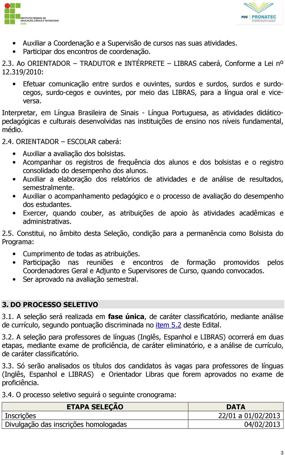 Interpretar, em Língua Brasileira de Sinais - Língua Portuguesa, as atividades didáticopedagógicas e culturais desenvolvidas nas instituições de ensino nos níveis fundamental, médio. 2.4.