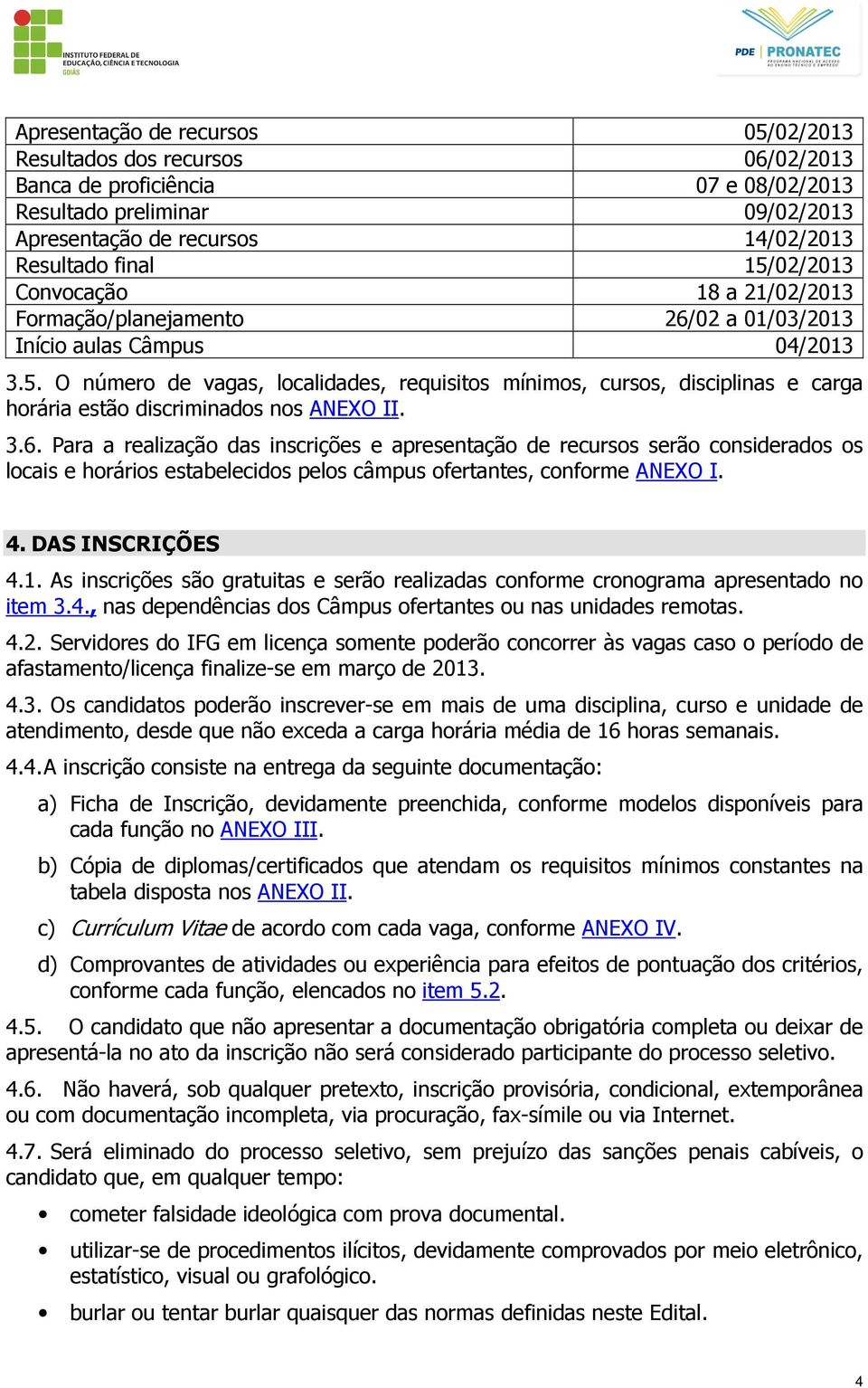 3.6. Para a realização das inscrições e apresentação de recursos serão considerados os locais e horários estabelecidos pelos câmpus ofertantes, conforme ANEXO I. 4. DAS INSCRIÇÕES 4.1.