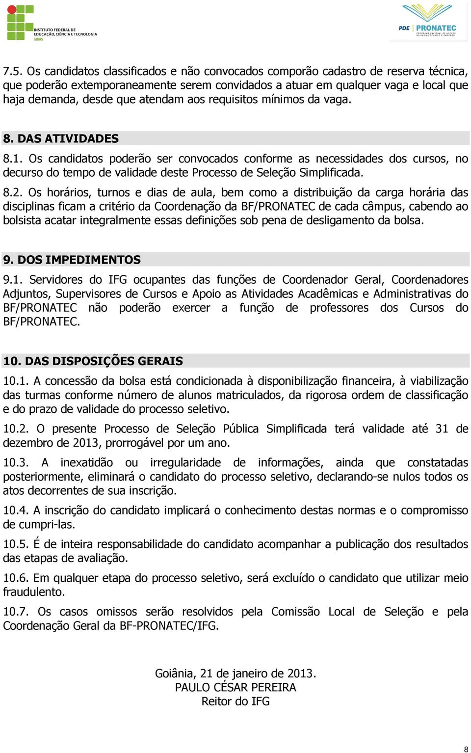 Os candidatos poderão ser convocados conforme as necessidades dos cursos, no decurso do tempo de validade deste Processo de Seleção Simplificada. 8.2.