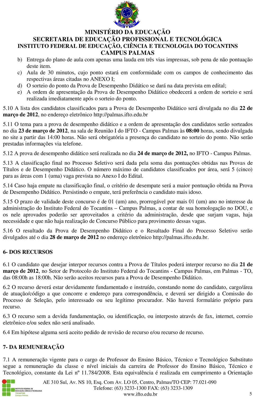 prevista em edital; e) A ordem de apresentação da Prova de Desempenho Didático obedecerá a ordem de sorteio e será realizada imediatamente após o sorteio do ponto. 5.