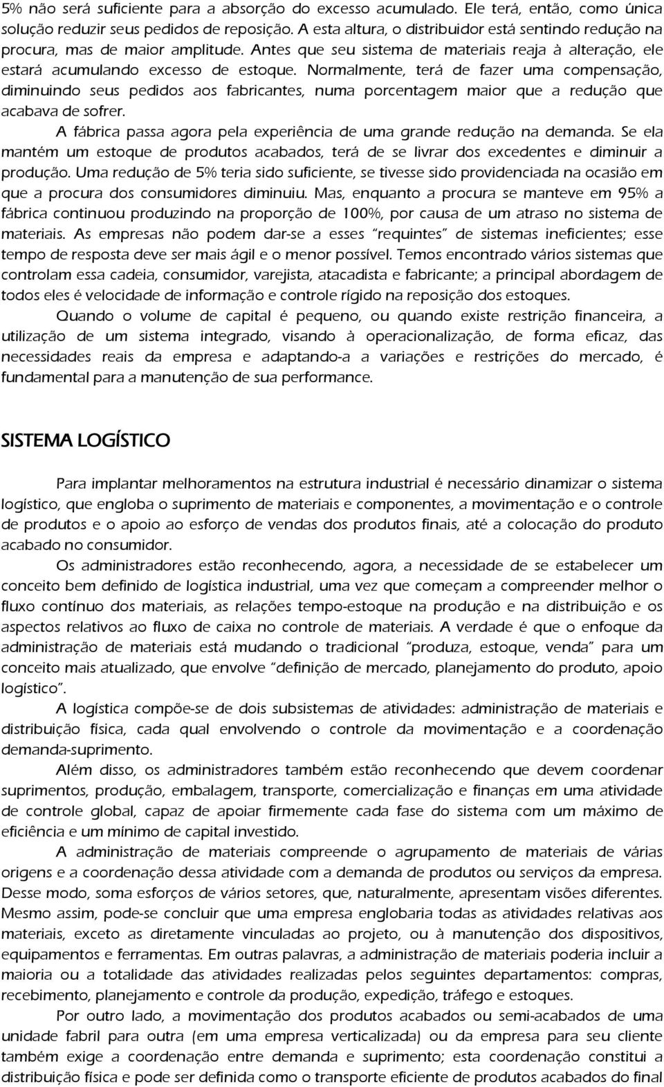 Normalmente, terá de fazer uma compensação, diminuindo seus pedidos aos fabricantes, numa porcentagem maior que a redução que acabava de sofrer.