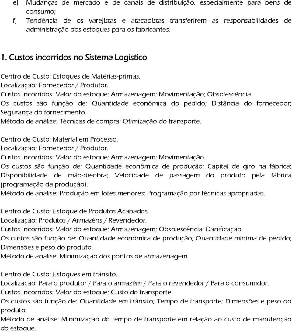 Custos incorridos: Valor do estoque; Armazenagem; Movimentação; Obsolescência. Os custos são função de: Quantidade econômica do pedido; Distância do fornecedor; Segurança do fornecimento.