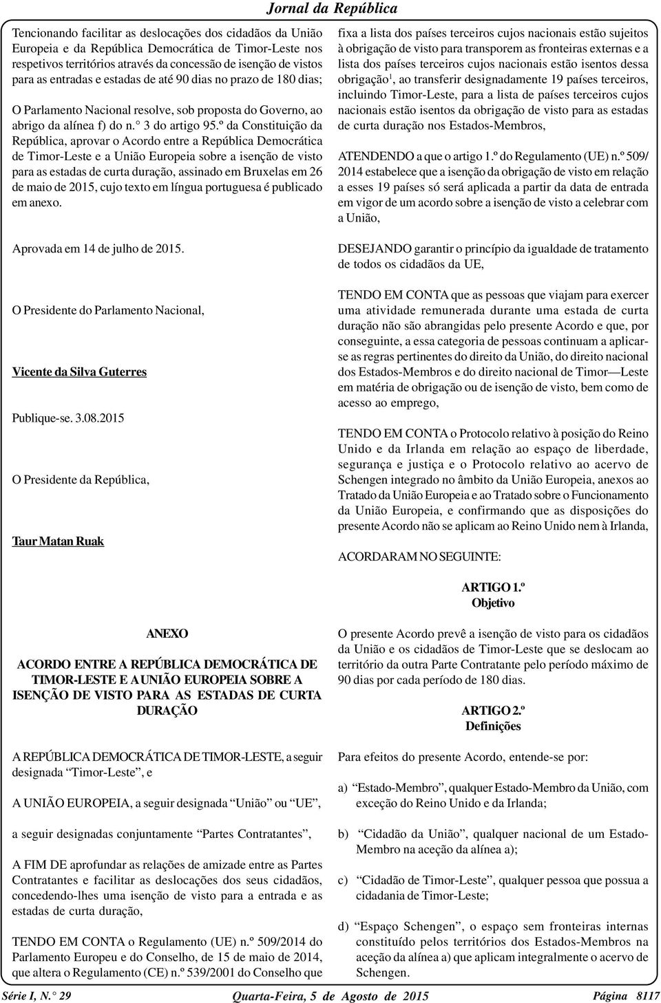 º da Constituição da República, aprovar o Acordo entre a República Democrática de Timor-Leste e a União Europeia sobre a isenção de visto para as estadas de curta duração, assinado em Bruxelas em 26