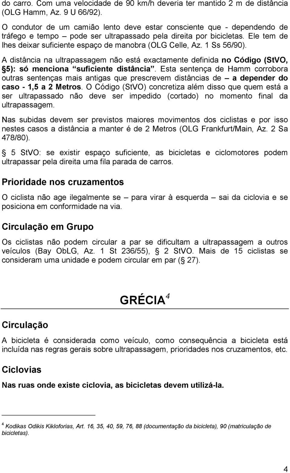 Ele tem de lhes deixar suficiente espaço de manobra (OLG Celle, Az. 1 Ss 56/90). A distância na ultrapassagem não está exactamente definida no Código (StVO, 5): só menciona suficiente distância.