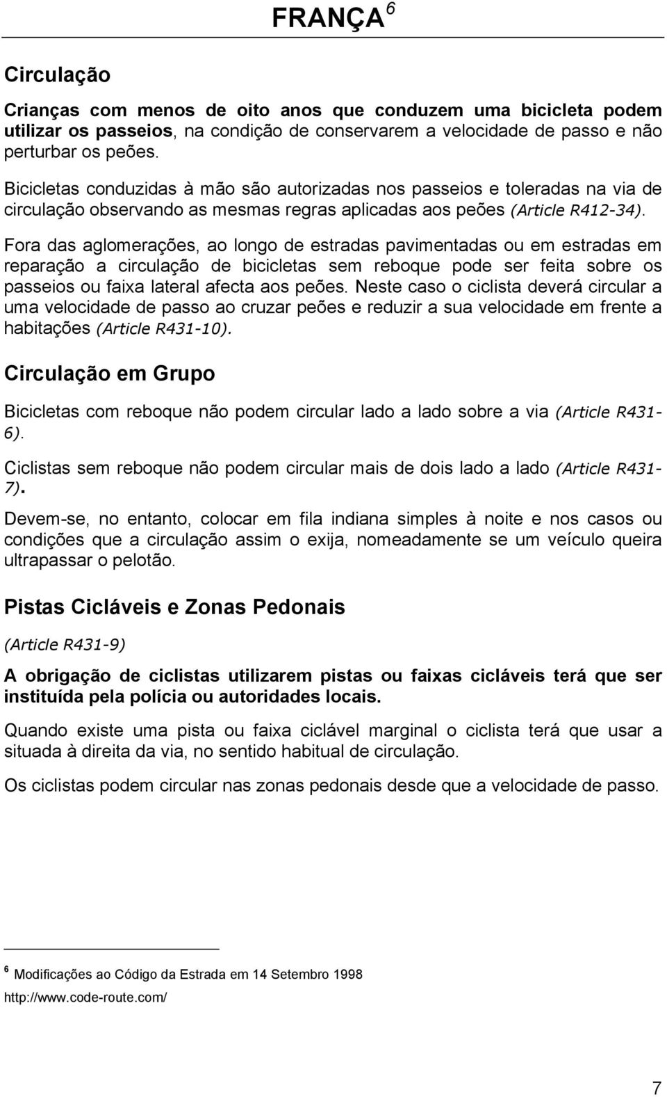 Fora das aglomerações, ao longo de estradas pavimentadas ou em estradas em reparação a circulação de bicicletas sem reboque pode ser feita sobre os passeios ou faixa lateral afecta aos peões.