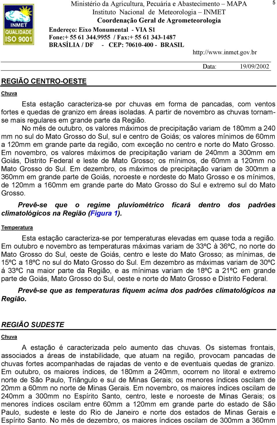 No mês de outubro, os valores máximos de precipitação variam de 180mm a 240 mm no sul do Mato Grosso do Sul, sul e centro de Goiás; os valores mínimos de 60mm a 120mm em grande parte da região, com