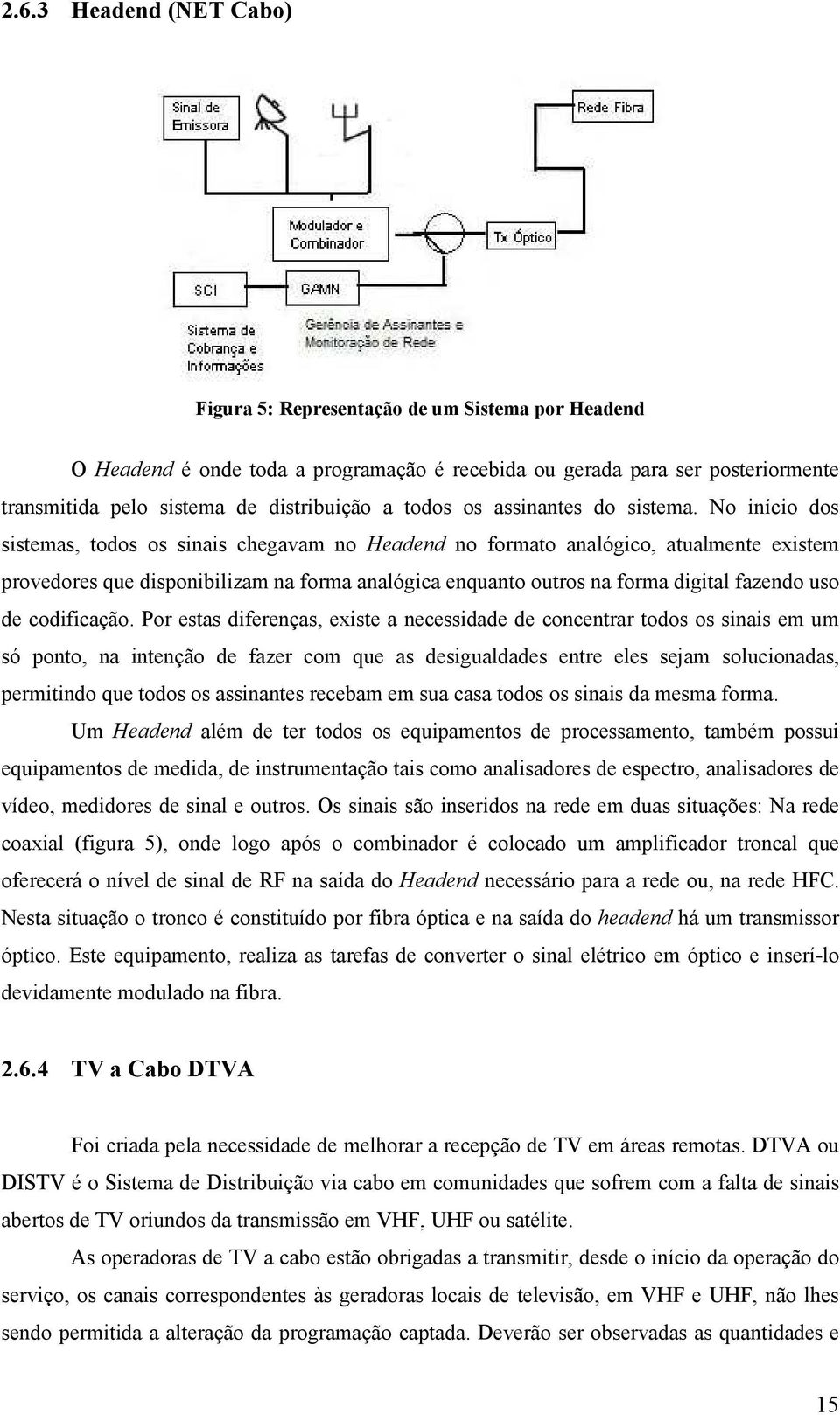 No início dos sistemas, todos os sinais chegavam no Headend no formato analógico, atualmente existem provedores que disponibilizam na forma analógica enquanto outros na forma digital fazendo uso de