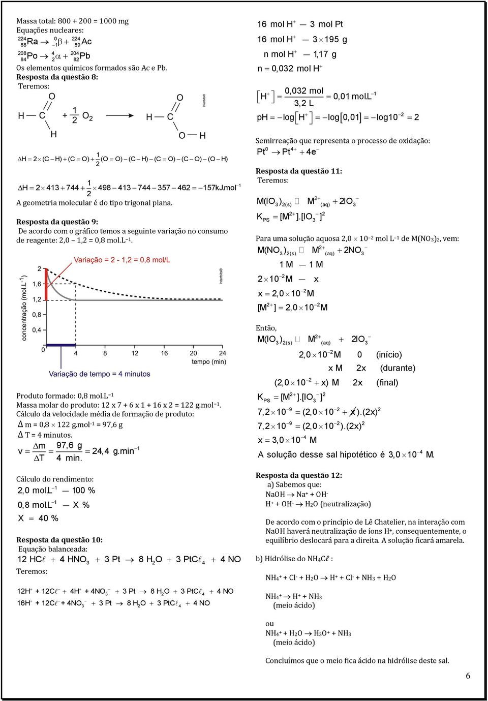 Resposta da questão 9: De acordo com o gráfico temos a seguinte variação no consumo de reagente:,0, = 0,8 mol.l. Produto formado: 0,8 mol.l Massa molar do produto: x 7 + 6 x + 6 x = g.mol. Cálculo da velocidade média de formação de produto: Δ m = 0,8 g.