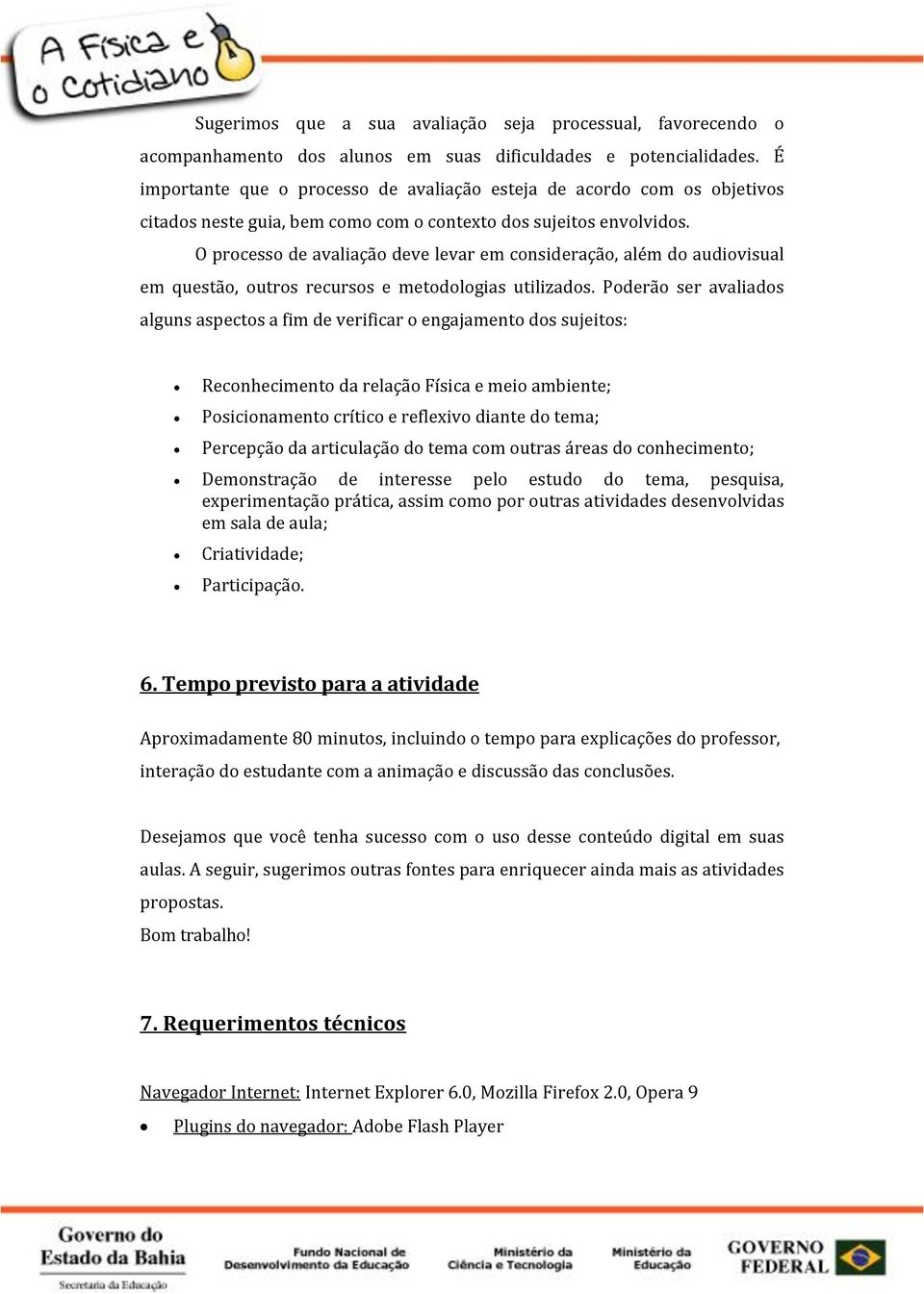 O processo de avaliação deve levar em consideração, além do audiovisual em questão, outros recursos e metodologias utilizados.