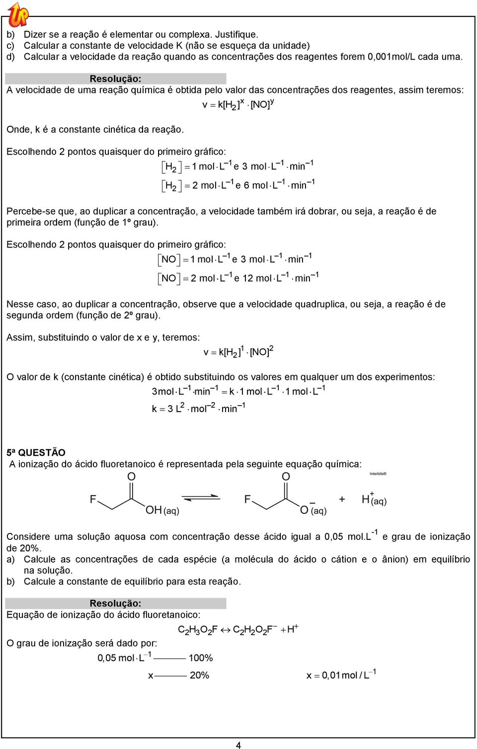 A velocidade de uma reação química é obtida pelo valor das concentrações dos reagentes, assim teremos: x y v k[h ] [NO] Onde, k é a constante cinética da reação.