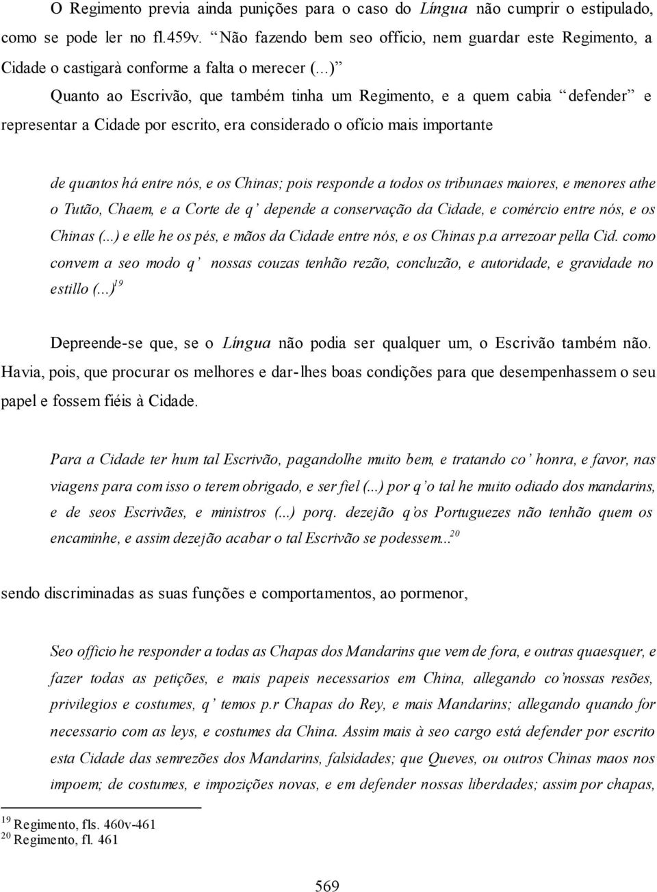 ..) Quanto ao Escrivão, que também tinha um Regimento, e a quem cabia defender e representar a Cidade por escrito, era considerado o ofício mais importante de quantos há entre nós, e os Chinas; pois