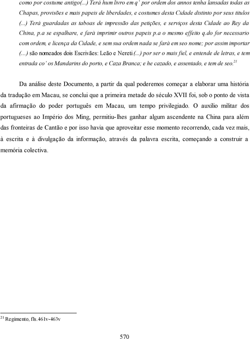 do for necessario com ordem, e licença da Cidade, e sem sua ordem nada se farà em seo nome; por assim importar (...) são nomeados dois Escrivães: Leão e Nereti (.