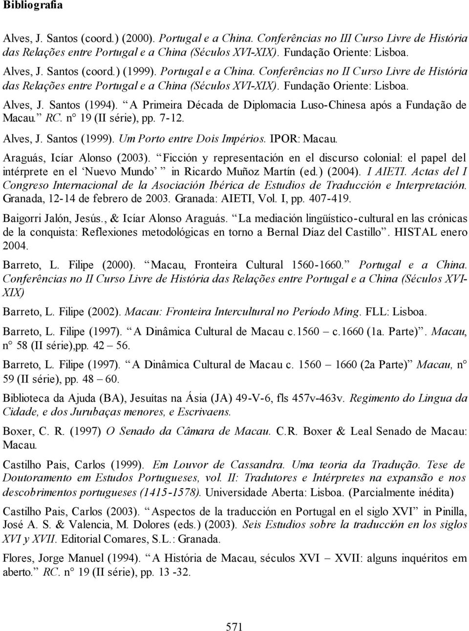 Santos (1994). A Primeira Década de Diplomacia Luso-Chinesa após a Fundação de Macau. RC. n 19 (II série), pp. 7-12. Alves, J. Santos (1999). Um Porto entre Dois Impérios. IPOR: Macau.