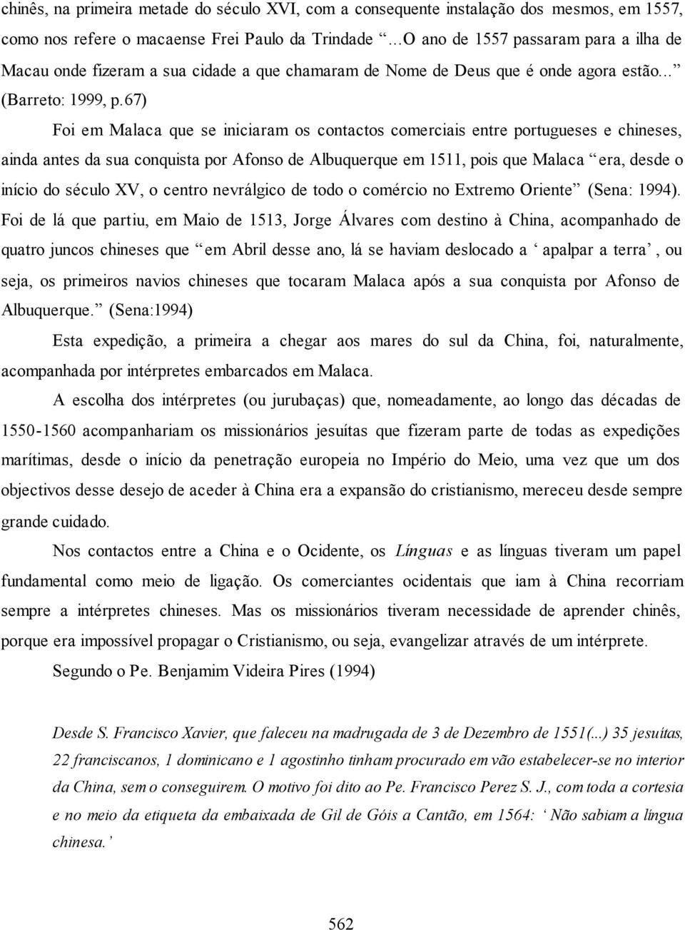 67) Foi em Malaca que se iniciaram os contactos comerciais entre portugueses e chineses, ainda antes da sua conquista por Afonso de Albuquerque em 1511, pois que Malaca era, desde o início do século