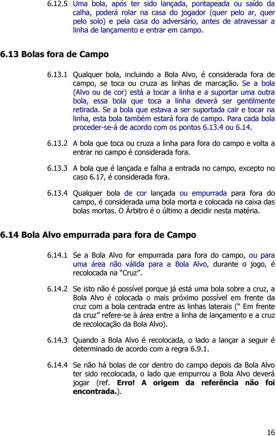 Se a bola (Alvo ou de cor) está a tocar a linha e a suportar uma outra bola, essa bola que toca a linha deverá ser gentilmente retirada.