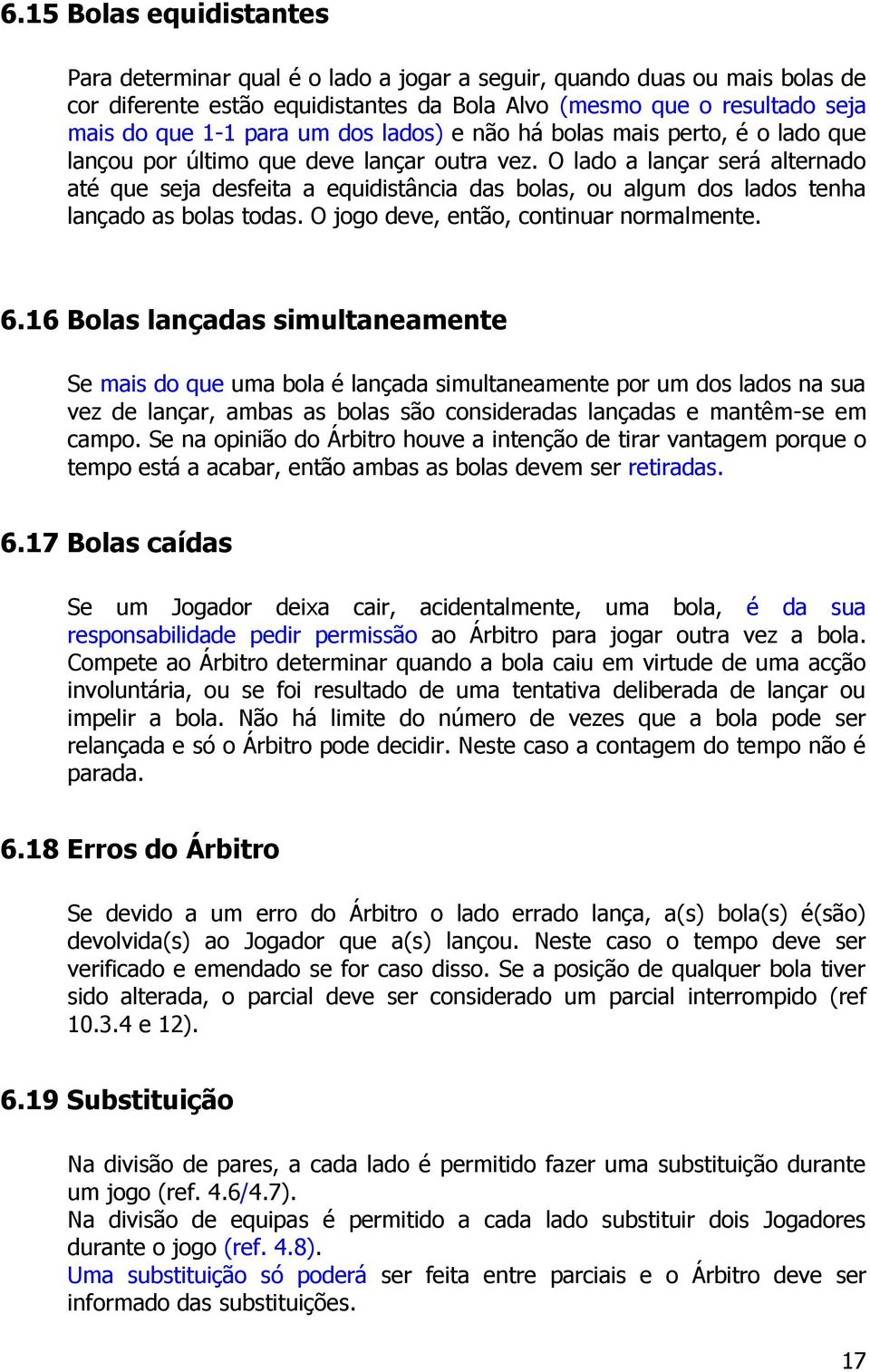 O lado a lançar será alternado até que seja desfeita a equidistância das bolas, ou algum dos lados tenha lançado as bolas todas. O jogo deve, então, continuar normalmente. 6.