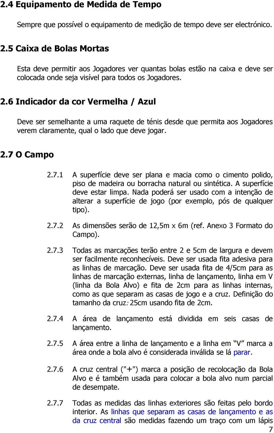 6 Indicador da cor Vermelha / Azul Deve ser semelhante a uma raquete de ténis desde que permita aos Jogadores verem claramente, qual o lado que deve jogar. 2.7 