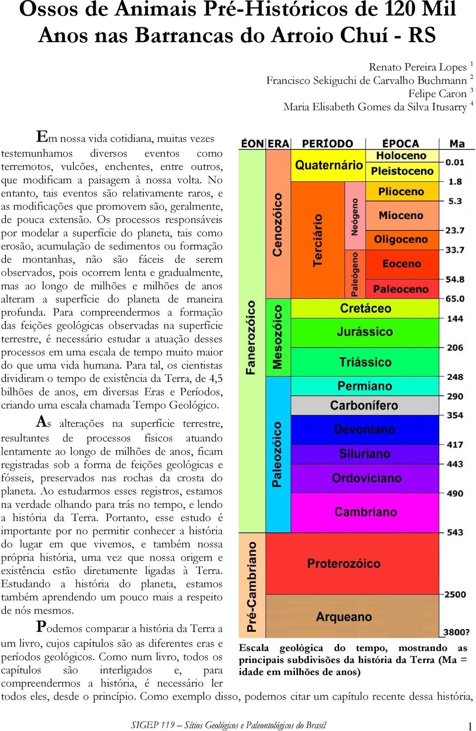 Os processos responsáveis por modelar a superfície do planeta, tais como erosão, acumulação de sedimentos ou formação de montanhas, não são fáceis de serem observados, pois ocorrem lenta e