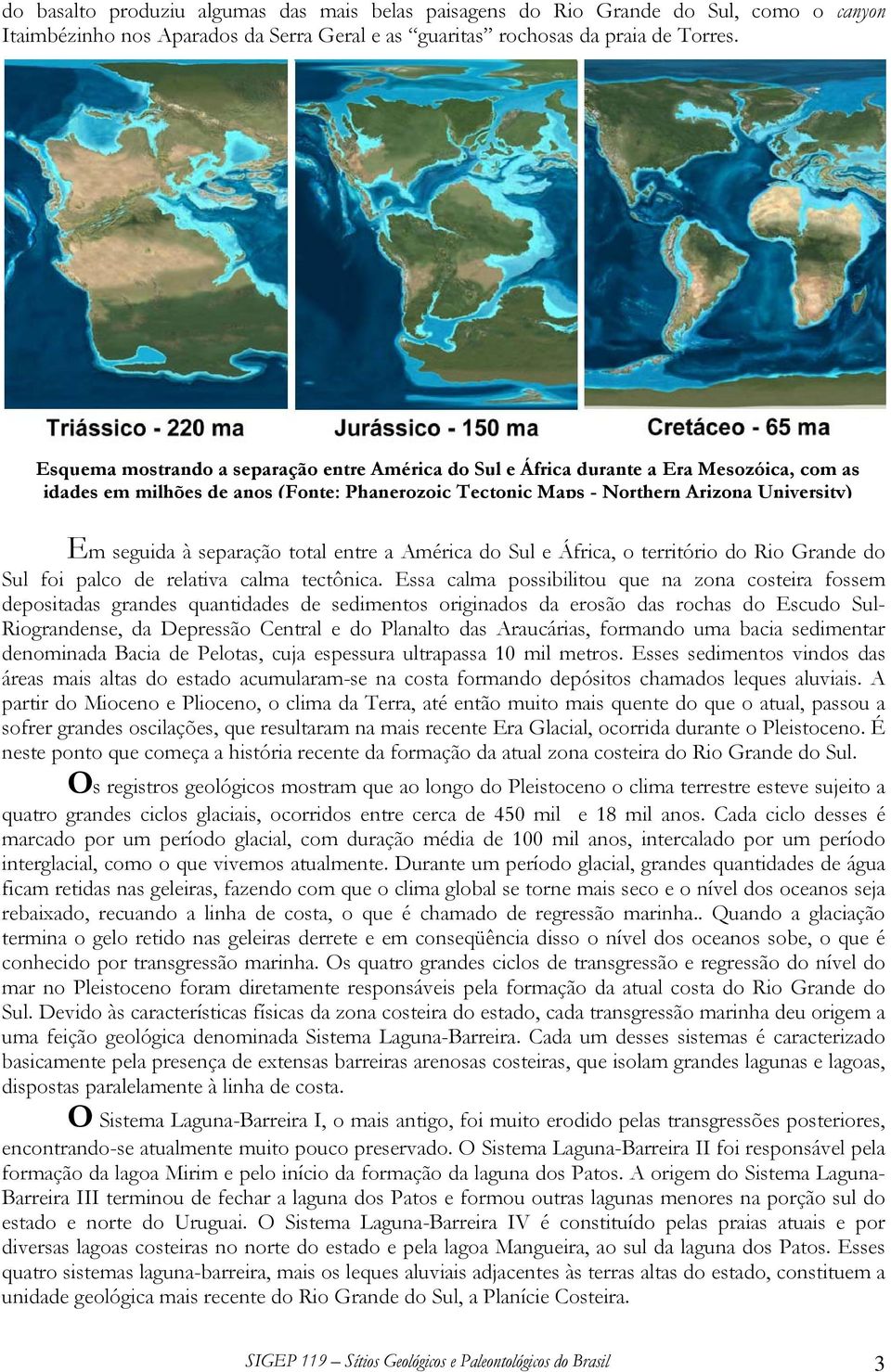 separação total entre a América do Sul e África, o território do Rio Grande do Sul foi palco de relativa calma tectônica.