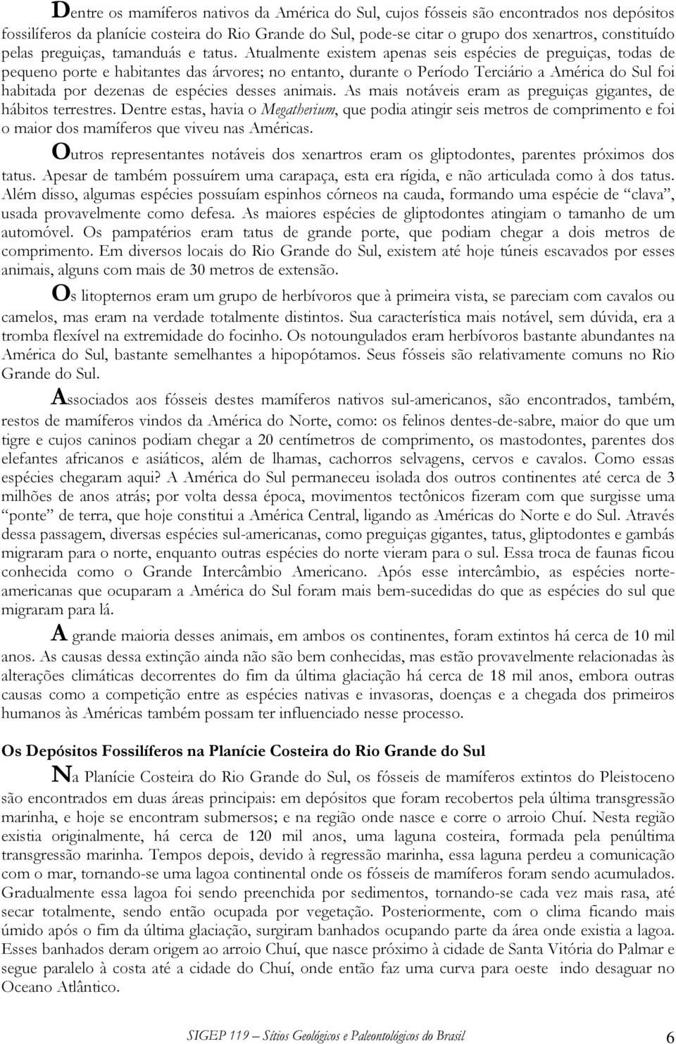 Atualmente existem apenas seis espécies de preguiças, todas de pequeno porte e habitantes das árvores; no entanto, durante o Período Terciário a América do Sul foi habitada por dezenas de espécies