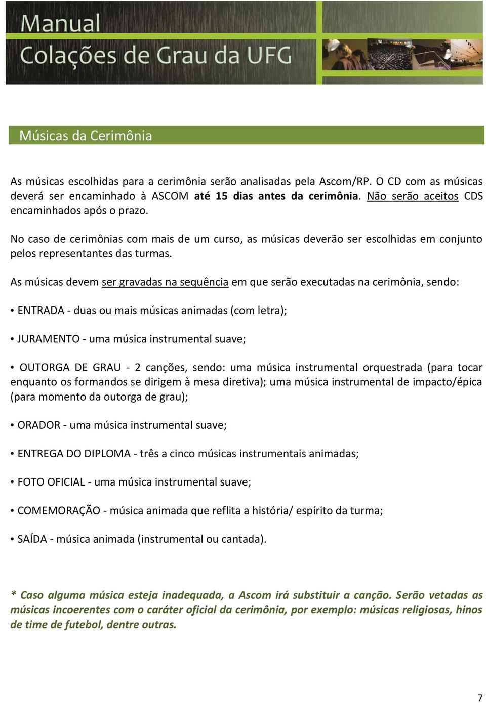 As músicas devem ser gravadas na sequência em que serão executadas na cerimônia, sendo: ENTRADA - duas ou mais músicas animadas (com letra); JURAMENTO - uma música instrumental suave; OUTORGA DE GRAU