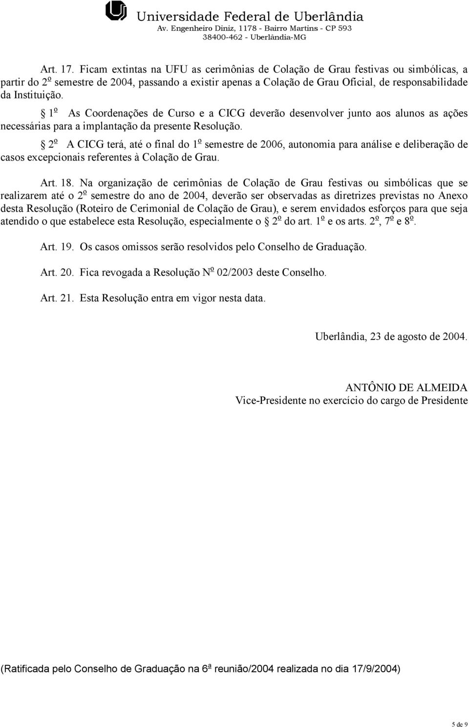 Instituição. 1 o As Coordenações de Curso e a CICG deverão desenvolver junto aos alunos as ações necessárias para a implantação da presente Resolução.