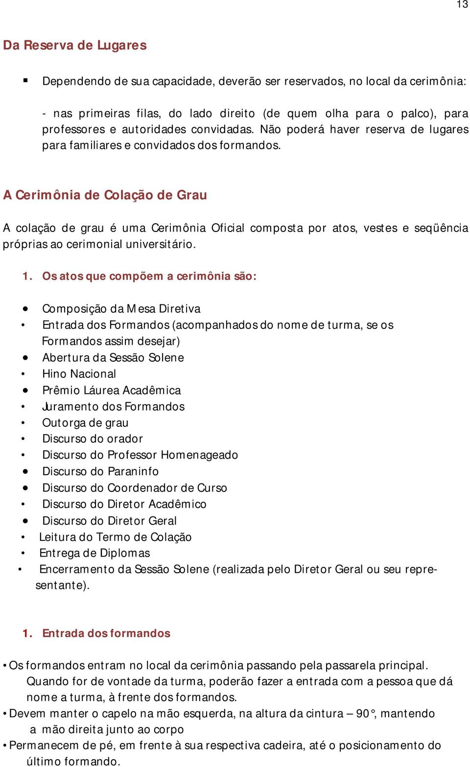 A Cerimônia de Colação de Grau A colação de grau é uma Cerimônia Oficial composta por atos, vestes e seqüência próprias ao cerimonial universitário. 1.