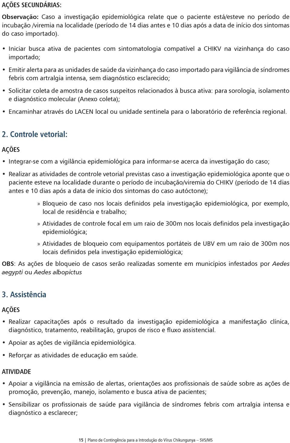 Iniciar busca ativa de pacientes com sintomatologia compatível a CHIKV na vizinhança do caso importado; Emitir alerta para as unidades de saúde da vizinhança do caso importado para vigilância de