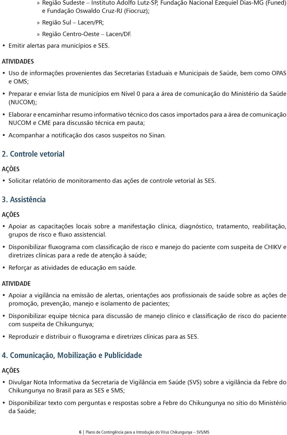 Atividades Uso de informações provenientes das Secretarias Estaduais e Municipais de Saúde, bem como OPAS e OMS; Preparar e enviar lista de municípios em Nível 0 para a área de comunicação do