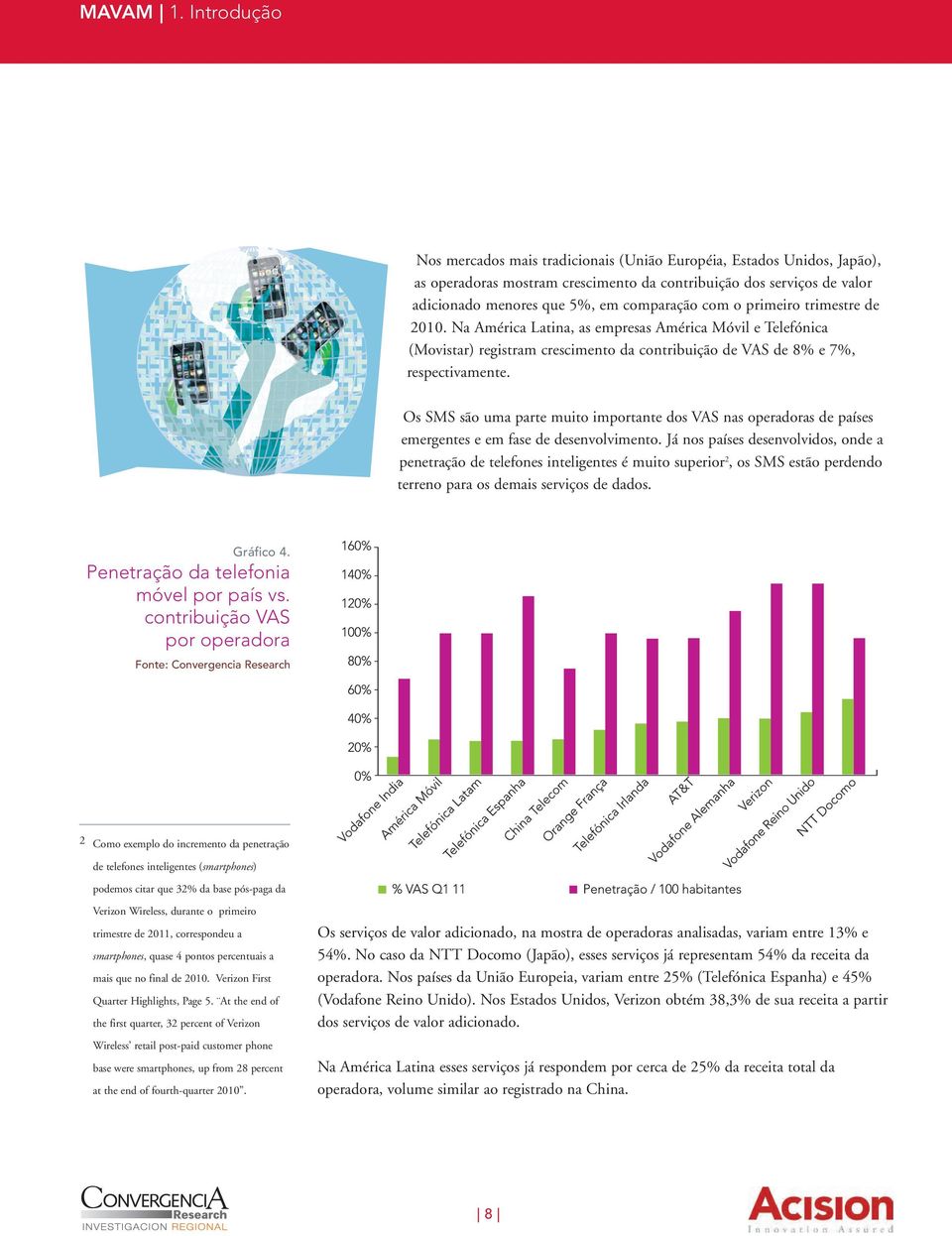 o primeiro trimestre de 2010. Na América Latina, as empresas América Móvil e Telefónica (Movistar) registram crescimento da contribuição de VAS de 8% e 7%, respectivamente.