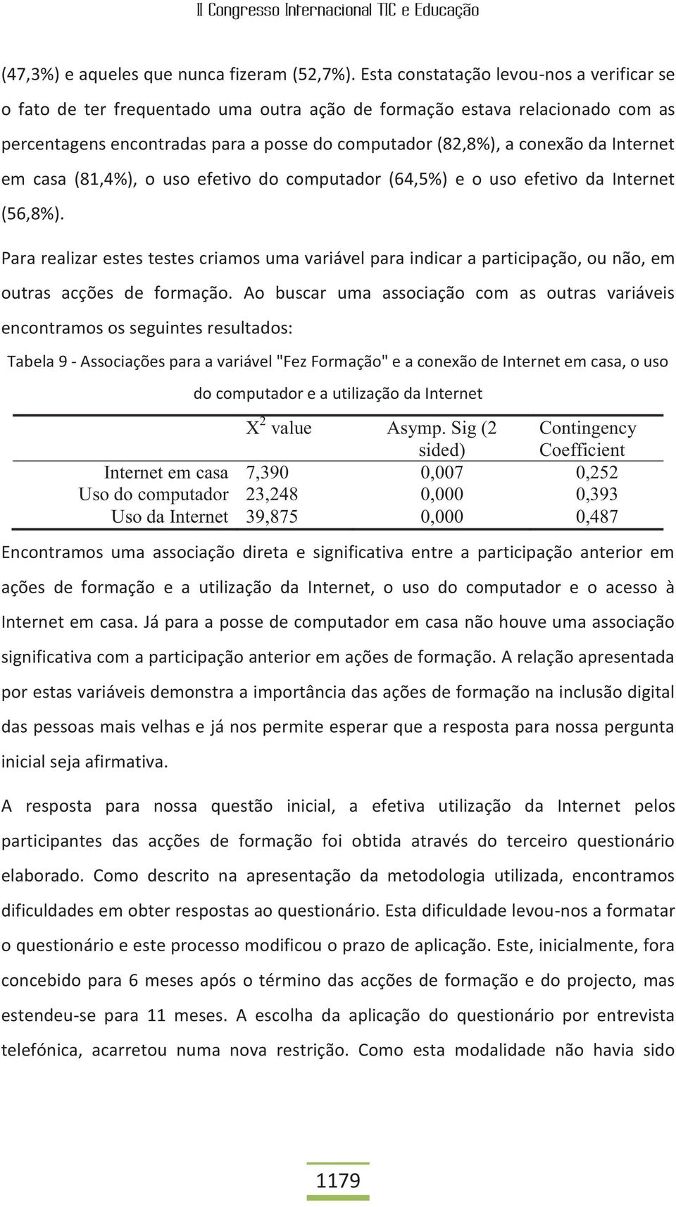 Internet em casa (81,4%), o uso efetivo do computador (64,5%) e o uso efetivo da Internet (56,8%).