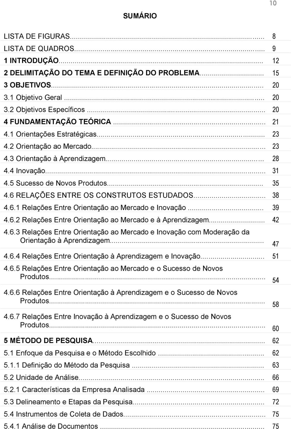 6 RELAÇÕES ENTRE OS CONSTRUTOS ESTUDADOS... 38 4.6.1 Relações Entre Orientação ao Mercado e Inovação... 39 4.6.2 Relações Entre Orientação ao Mercado e à Aprendizagem... 42 4.6.3 Relações Entre Orientação ao Mercado e Inovação com Moderação da Orientação à Aprendizagem.