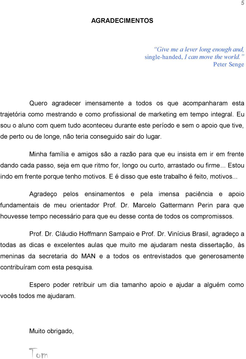 Eu sou o aluno com quem tudo aconteceu durante este período e sem o apoio que tive, de perto ou de longe, não teria conseguido sair do lugar.