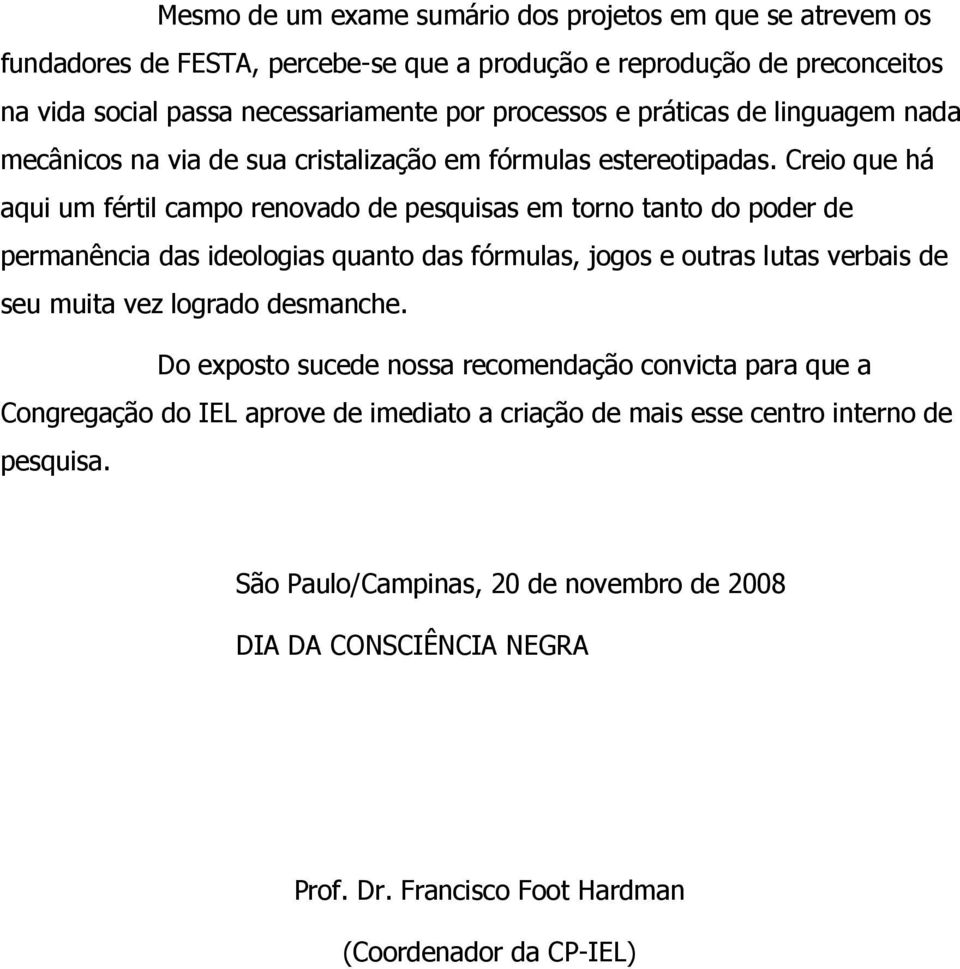 Creio que há aqui um fértil campo renovado de pesquisas em torno tanto do poder de permanência das ideologias quanto das fórmulas, jogos e outras lutas verbais de seu muita vez logrado