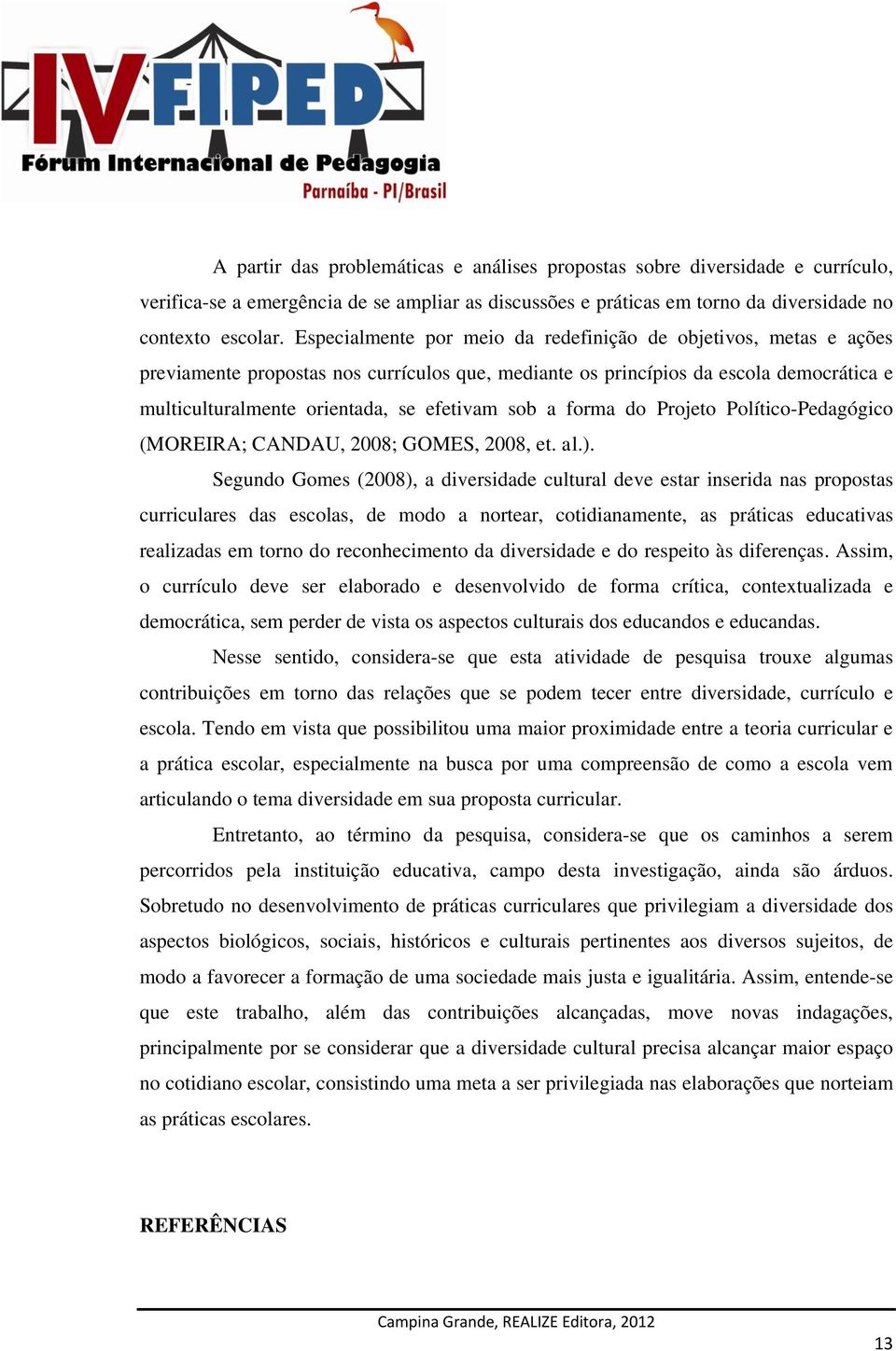 sob a forma do Projeto Político-Pedagógico (MOREIRA; CANDAU, 2008; GOMES, 2008, et. al.).