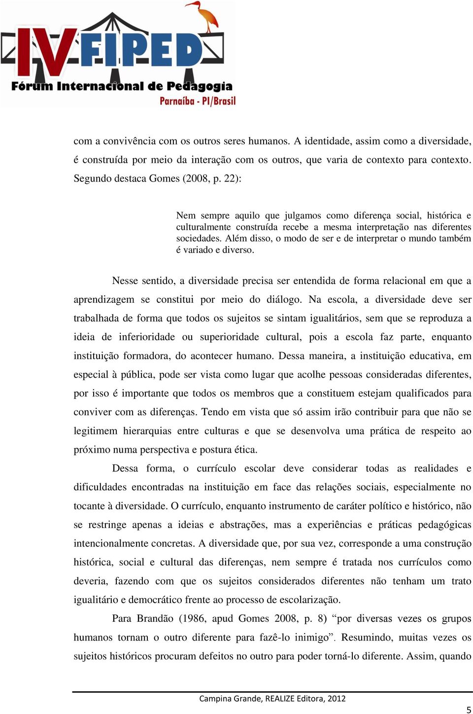 Além disso, o modo de ser e de interpretar o mundo também é variado e diverso.