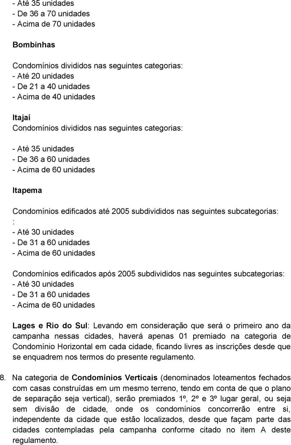 Até 30 unidades - De 31 a 60 unidades - Acima de 60 unidades Condomínios edificados após 2005 subdivididos nas seguintes subcategorias: - Até 30 unidades - De 31 a 60 unidades - Acima de 60 unidades