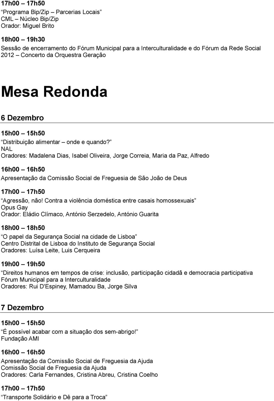 NAL Oradores: Madalena Dias, Isabel Oliveira, Jorge Correia, Maria da Paz, Alfredo Apresentação da Comissão Social de Freguesia de São João de Deus Agressão, não!