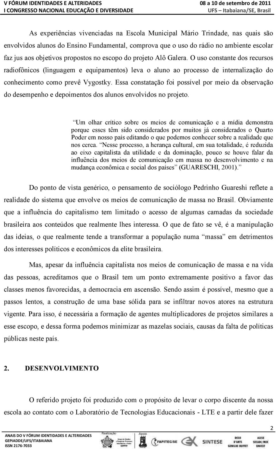 Essa constatação foi possível por meio da observação do desempenho e depoimentos dos alunos envolvidos no projeto.